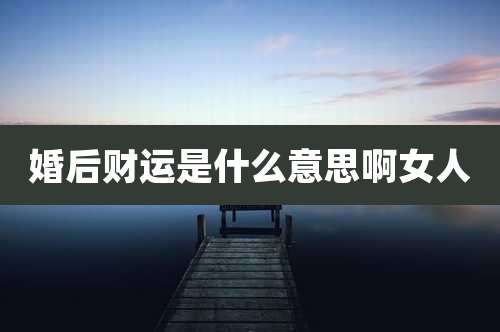 婚后财运是什么意思啊女人