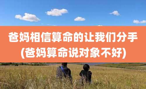 爸妈相信算命的让我们分手(爸妈算命说对象不好)