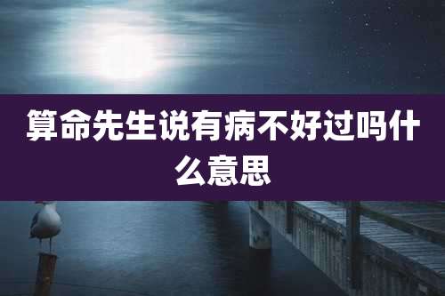算命先生说有病不好过吗什么意思