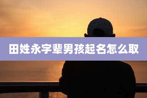 田姓永字辈男孩起名怎么取