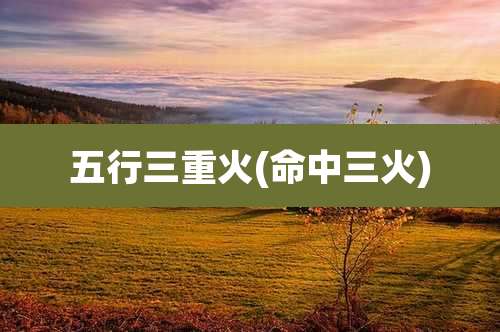 五行三重火(命中三火)