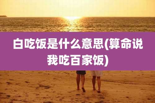 白吃饭是什么意思(算命说我吃百家饭)