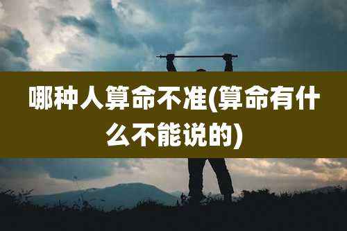 哪种人算命不准(算命有什么不能说的)