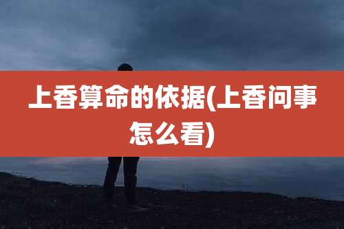 上香算命的依据(上香问事怎么看)