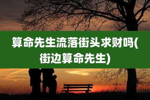 算命先生流落街头求财吗(街边算命先生)