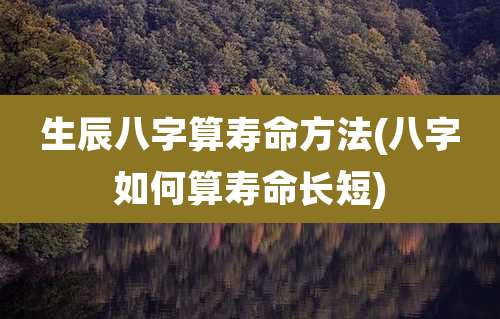 生辰八字算寿命方法(八字如何算寿命长短)