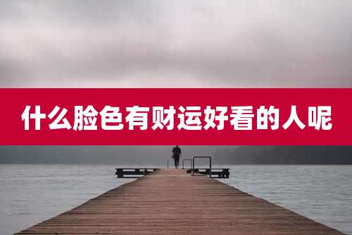 什么脸色有财运好看的人呢