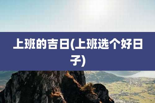 上班的吉日(上班选个好日子)