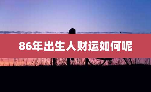 86年出生人财运如何呢