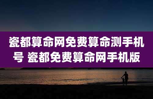 瓷都算命网免费算命测手机号 瓷都免费算命网手机版