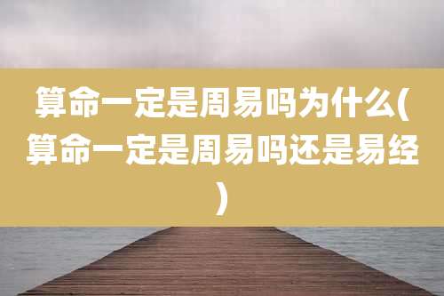 算命一定是周易吗为什么(算命一定是周易吗还是易经)