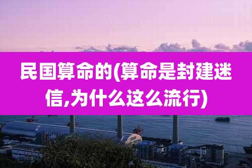 民国算命的(算命是封建迷信,为什么这么流行)