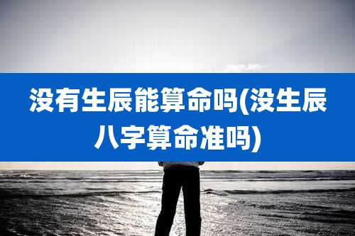 没有生辰能算命吗(没生辰八字算命准吗)