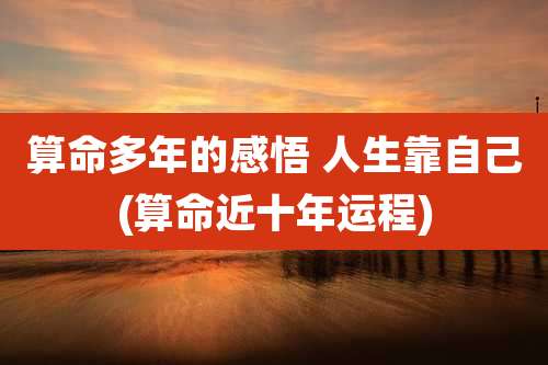 算命多年的感悟 人生靠自己(算命近十年运程)