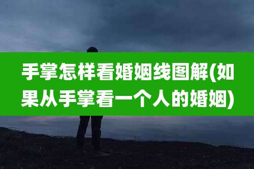 手掌怎样看婚姻线图解(如果从手掌看一个人的婚姻)
