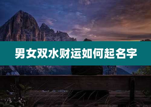 男女双水财运如何起名字