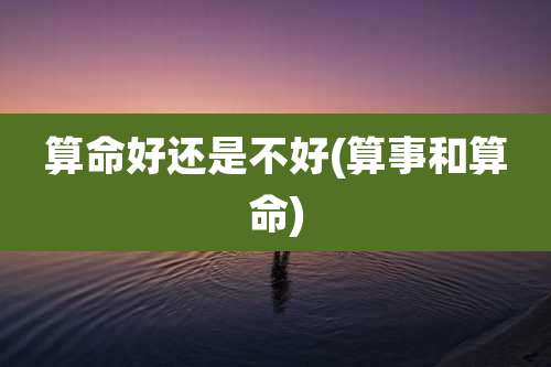 算命好还是不好(算事和算命)