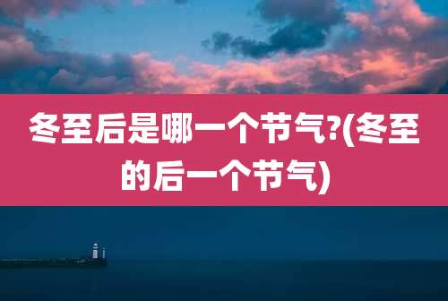 冬至后是哪一个节气?(冬至的后一个节气)