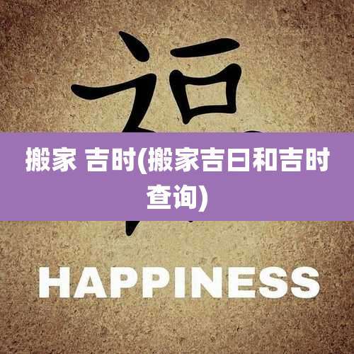 搬家 吉时(搬家吉曰和吉时查询)