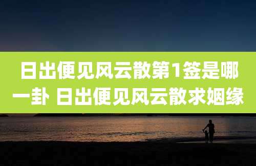 日出便见风云散第1签是哪一卦 日出便见风云散求姻缘