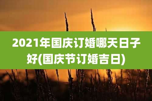 2021年国庆订婚哪天日子好(国庆节订婚吉日)