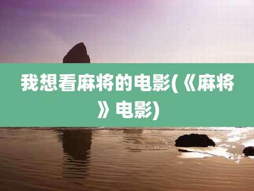 我想看麻将的电影(《麻将》电影)