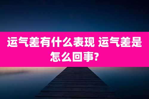运气差有什么表现 运气差是怎么回事?