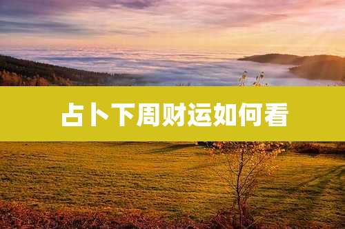 占卜下周财运如何看