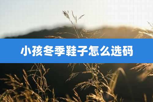 小孩冬季鞋子怎么选码