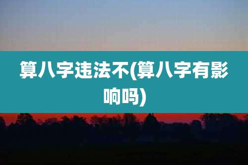 算八字违法不(算八字有影响吗)