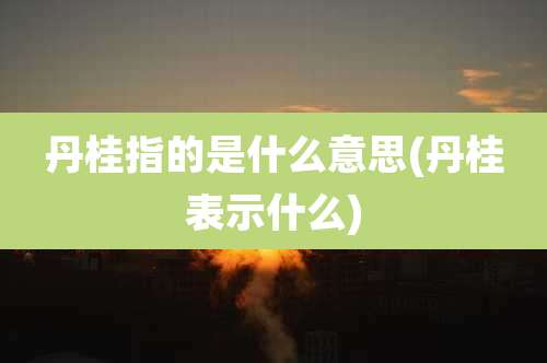 丹桂指的是什么意思(丹桂表示什么)