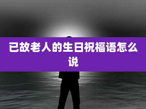 已故老人的生日祝福语怎么说