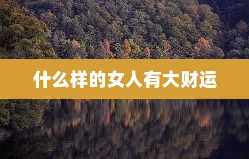 什么样的女人有大财运