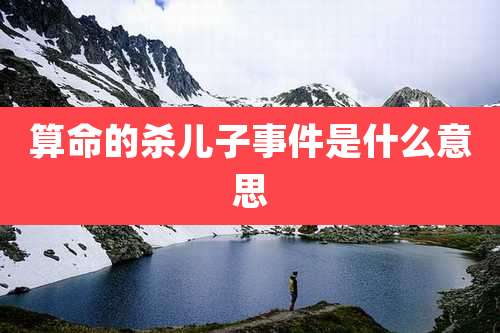 算命的杀儿子事件是什么意思