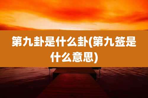 第九卦是什么卦(第九签是什么意思)
