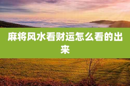 麻将风水看财运怎么看的出来