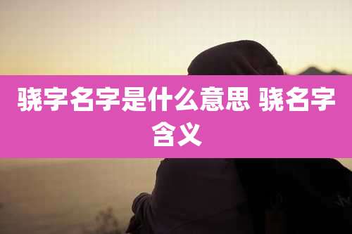 骁字名字是什么意思 骁名字含义