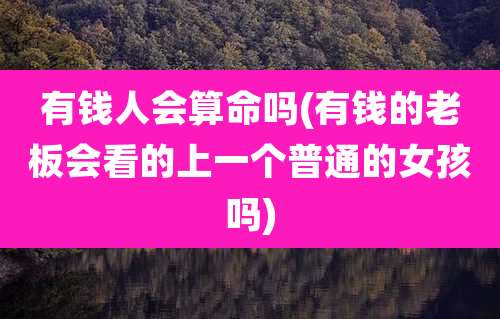 有钱人会算命吗(有钱的老板会看的上一个普通的女孩吗)