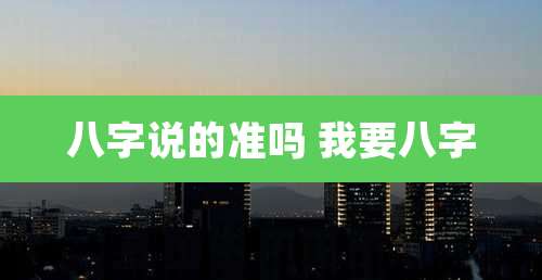 八字说的准吗 我要八字