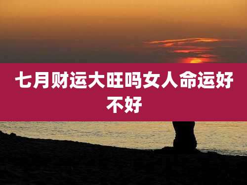 七月财运大旺吗女人命运好不好
