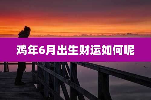 鸡年6月出生财运如何呢
