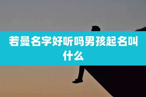 若曼名字好听吗男孩起名叫什么