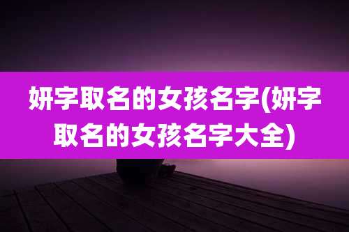 妍字取名的女孩名字(妍字取名的女孩名字大全)