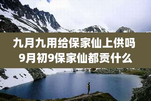 九月九用给保家仙上供吗 9月初9保家仙都贡什么
