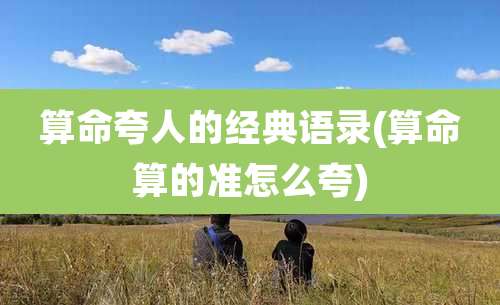 算命夸人的经典语录(算命算的准怎么夸)