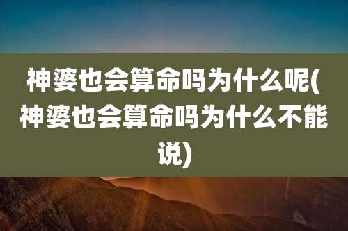 神婆也会算命吗为什么呢(神婆也会算命吗为什么不能说)