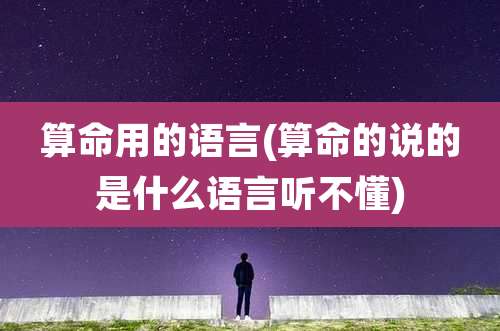 算命用的语言(算命的说的是什么语言听不懂)