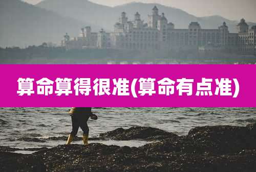 算命算得很准(算命有点准)