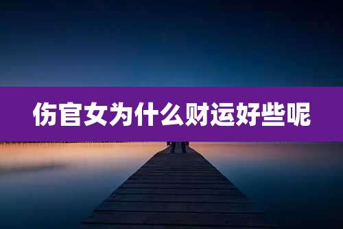 伤官女为什么财运好些呢