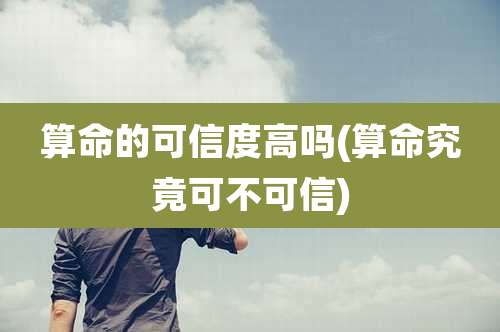 算命的可信度高吗(算命究竟可不可信)
